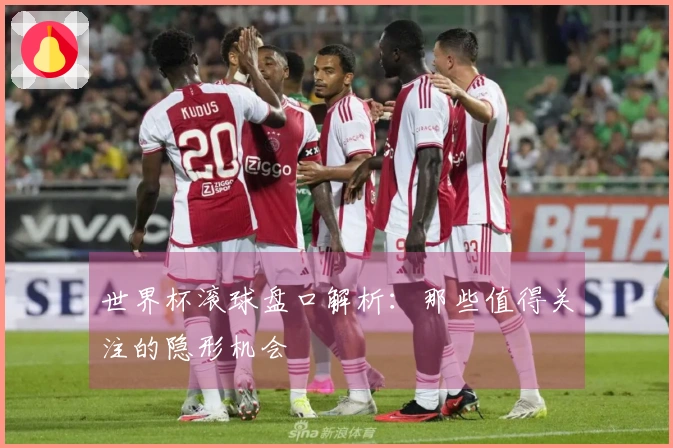 世界杯滚球盘口解析：那些值得关注的隐形机会
