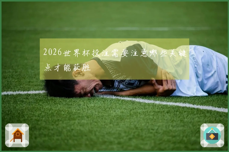 2026世界杯投注需要注意哪些关键点才能获胜