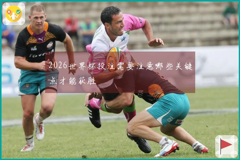 2026世界杯投注需要注意哪些关键点才能获胜