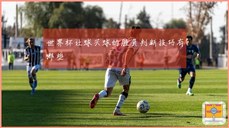 世界杯让球买球的胜负判断技巧有哪些