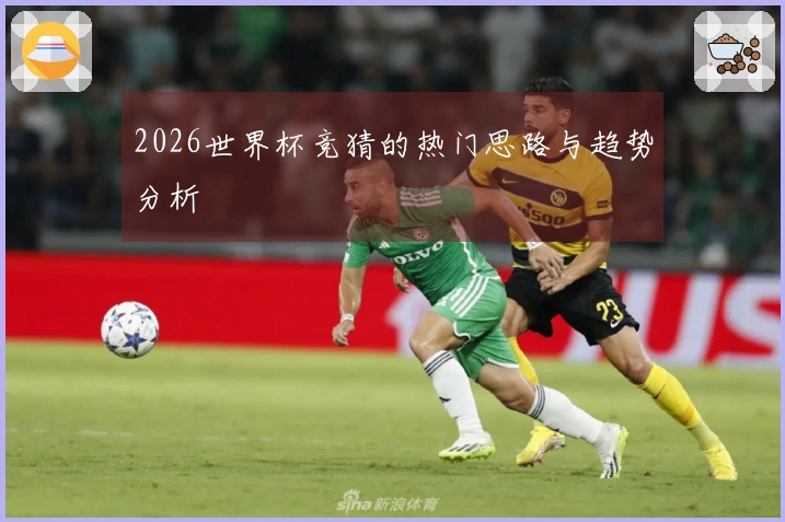 2026世界杯竞猜的热门思路与趋势分析