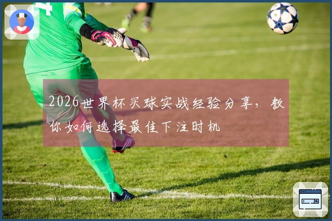 2026世界杯买球实战经验分享，教你如何选择最佳下注时机