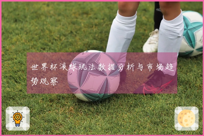 世界杯滚球玩法数据分析与市场趋势观察