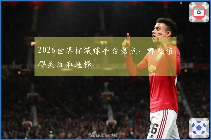 2026世界杯滚球平台盘点，哪些值得关注和选择