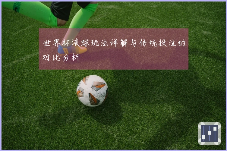 世界杯滚球玩法详解与传统投注的对比分析