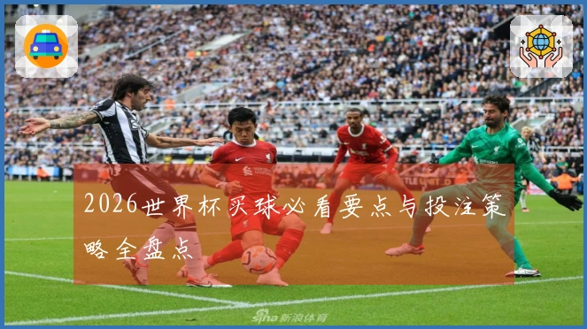 2026世界杯买球必看要点与投注策略全盘点