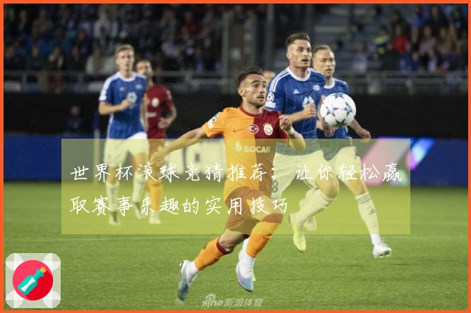世界杯滚球竞猜推荐：让你轻松赢取赛事乐趣的实用技巧