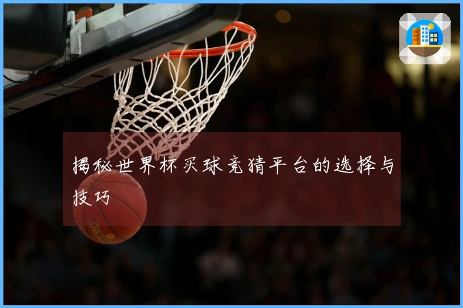 揭秘世界杯买球竞猜平台的选择与技巧
