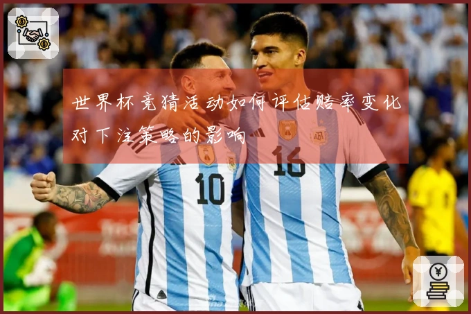 世界杯竞猜活动如何评估赔率变化对下注策略的影响