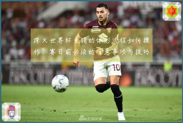 烽火世界杯竞猜的体彩流程如何操作？赛日前必读的注意事项与技巧