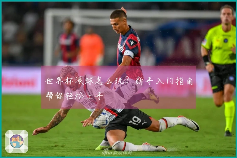 世界杯滚球怎么玩？新手入门指南帮你轻松上手