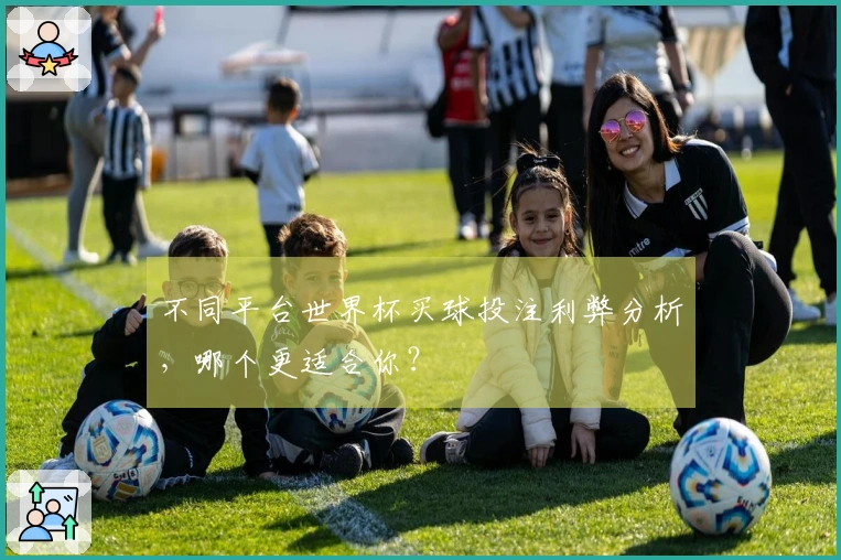 不同平台世界杯买球投注利弊分析,哪个更适合你?