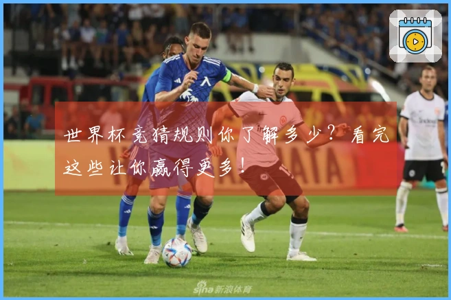世界杯竞猜规则你了解多少？看完这些让你赢得更多！