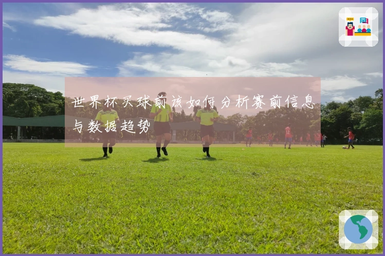 世界杯买球前该如何分析赛前信息与数据趋势
