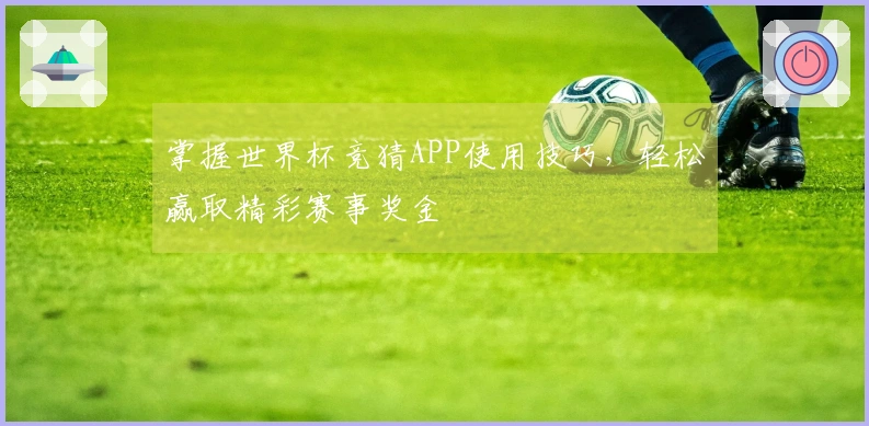 掌握世界杯竞猜APP使用技巧，轻松赢取精彩赛事奖金