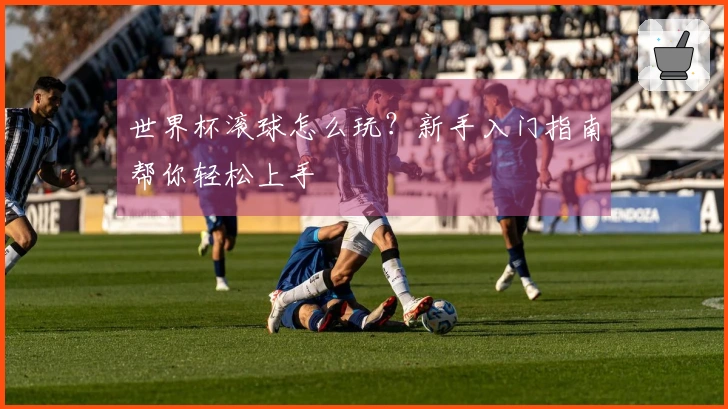 世界杯滚球怎么玩？新手入门指南帮你轻松上手